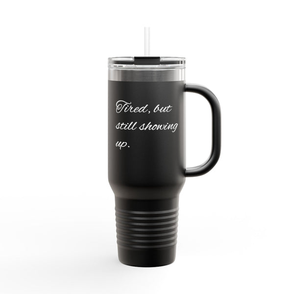 "Tired, but still showing up. Tumbler - " 40oz Insulated Travel Tumbler