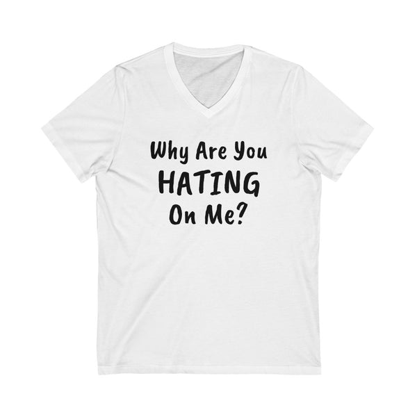 Why are you hating on me? Unisex Jersey Short Sleeve V-Neck Tee