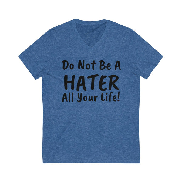 Do not be a hater all your life! Unisex Jersey Short Sleeve V-Neck Tee