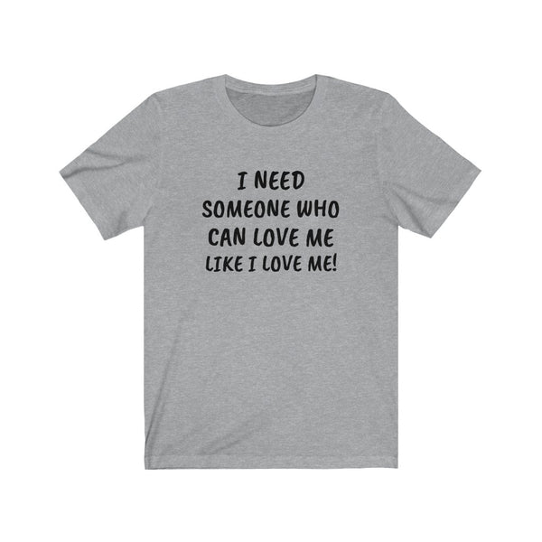 I need someone to love me like I love me Unisex Jersey Short Sleeve Tee