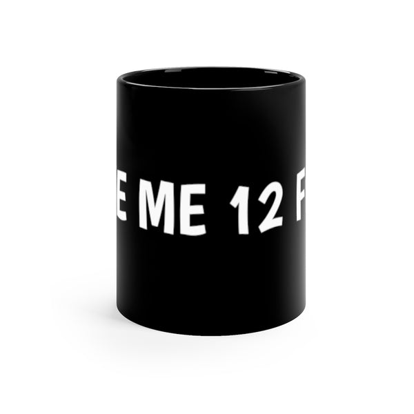 Give me 12 feet 11oz Black Mug