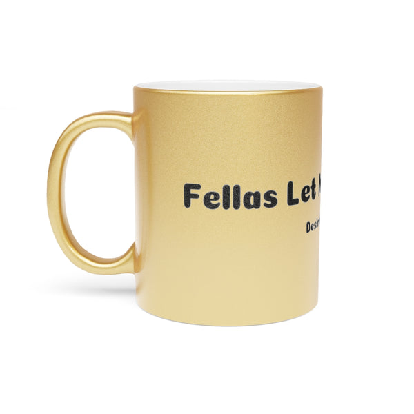 Fellas let me tell you Metallic Mug (Silver\Gold)