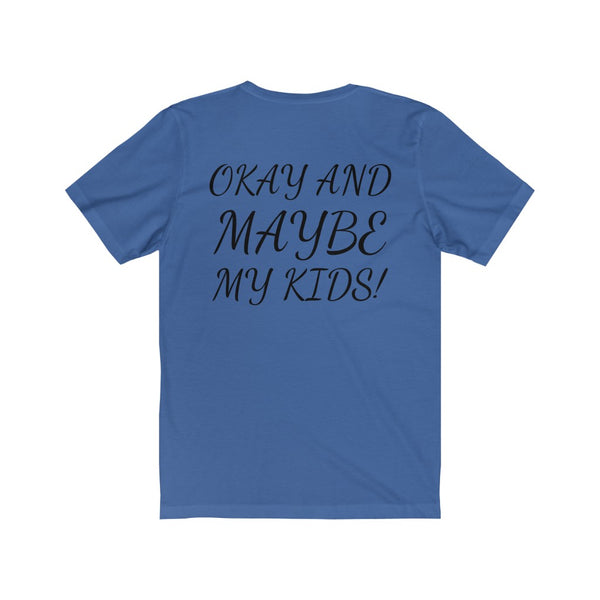 All I need is me, Okay and maybe my kids! Unisex Jersey Short Sleeve Tee