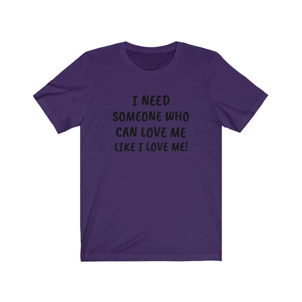 I need someone to love me like I love me Unisex Jersey Short Sleeve Tee