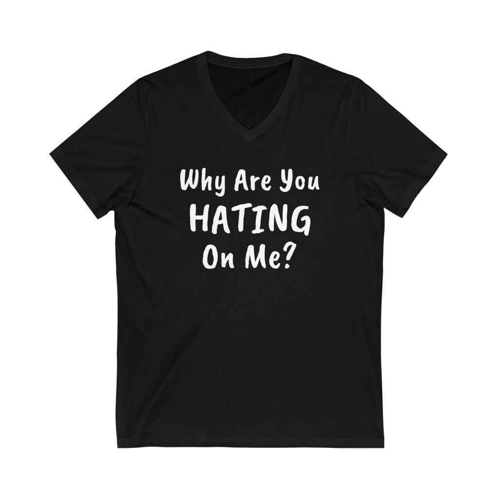 Why are you hating on me? Unisex Jersey Short Sleeve V-Neck Tee