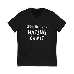 Why are you hating on me? Unisex Jersey Short Sleeve V-Neck Tee