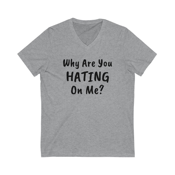 Why are you hating on me? Unisex Jersey Short Sleeve V-Neck Tee