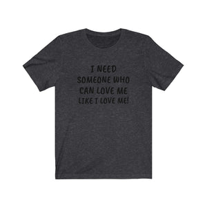 I need someone to love me like I love me Unisex Jersey Short Sleeve Tee