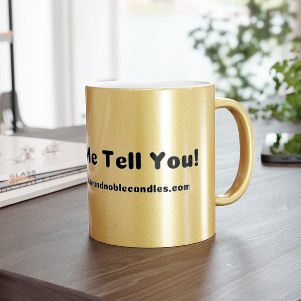 Fellas let me tell you Metallic Mug (Silver\Gold)