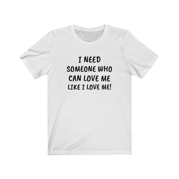 I need someone to love me like I love me Unisex Jersey Short Sleeve Tee