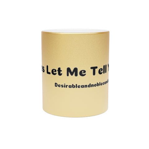 Fellas let me tell you Metallic Mug (Silver\Gold)