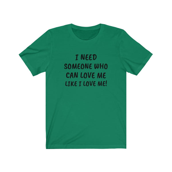 I need someone to love me like I love me Unisex Jersey Short Sleeve Tee