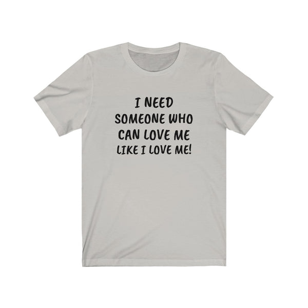 I need someone to love me like I love me Unisex Jersey Short Sleeve Tee