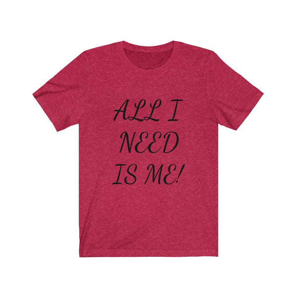 All I need is me, Okay and maybe my kids! Unisex Jersey Short Sleeve Tee