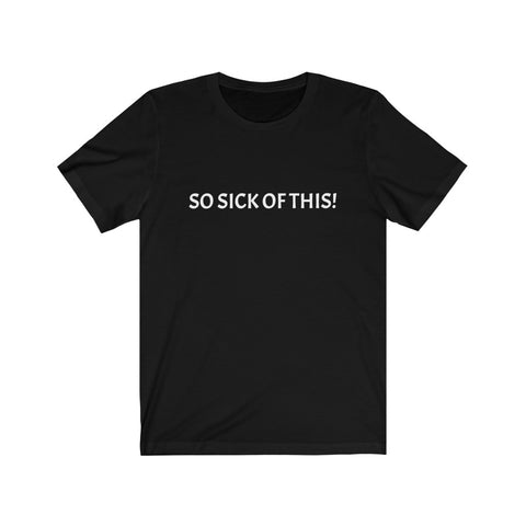 So sick of this Unisex Jersey Short Sleeve Tee