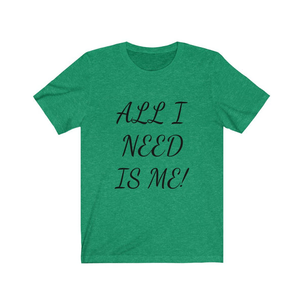 All I need is me, Okay and maybe my kids! Unisex Jersey Short Sleeve Tee