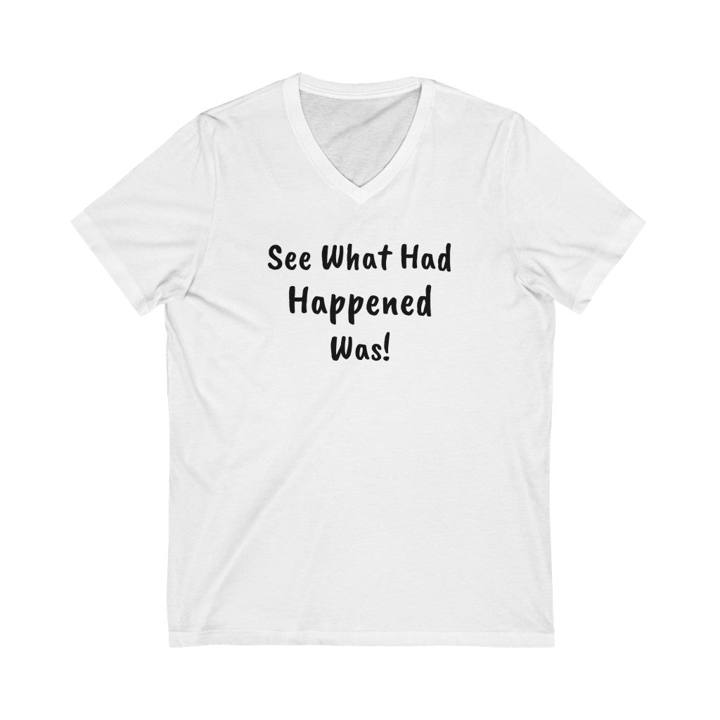 See what had happened was Unisex Jersey Short Sleeve V-Neck Tee