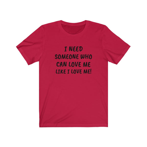 I need someone to love me like I love me Unisex Jersey Short Sleeve Tee